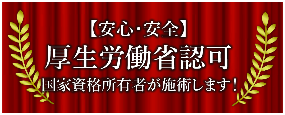 厚生労働省認可 国家資格保持者が施術します！