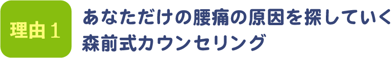 あなただけの腰痛の原因を探していく森前式カウンセリング。
